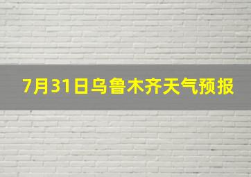 7月31日乌鲁木齐天气预报