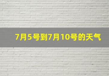 7月5号到7月10号的天气