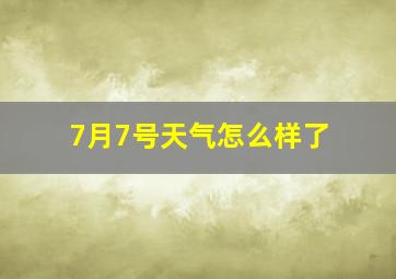 7月7号天气怎么样了