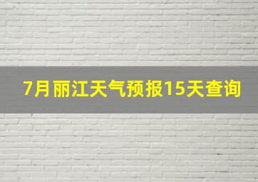 7月丽江天气预报15天查询