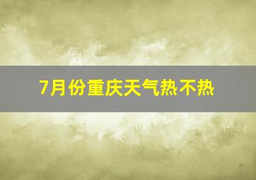 7月份重庆天气热不热