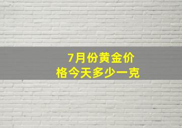 7月份黄金价格今天多少一克