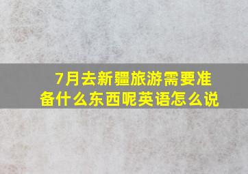 7月去新疆旅游需要准备什么东西呢英语怎么说