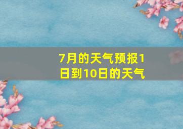 7月的天气预报1日到10日的天气