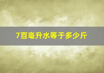 7百毫升水等于多少斤