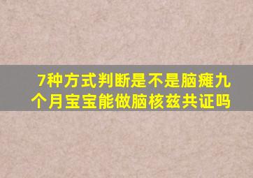 7种方式判断是不是脑瘫九个月宝宝能做脑核兹共证吗