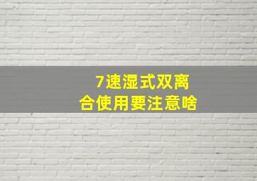 7速湿式双离合使用要注意啥