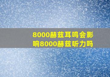 8000赫兹耳鸣会影响8000赫兹听力吗