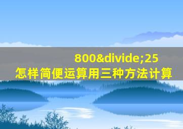 800÷25怎样简便运算用三种方法计算