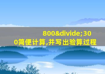 800÷300简便计算,并写出验算过程