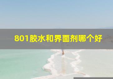 801胶水和界面剂哪个好