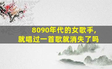 8090年代的女歌手,就唱过一首歌就消失了吗