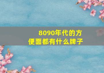 8090年代的方便面都有什么牌子