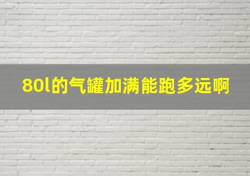 80l的气罐加满能跑多远啊