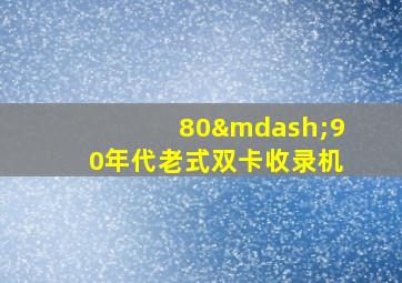 80—90年代老式双卡收录机