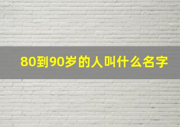 80到90岁的人叫什么名字