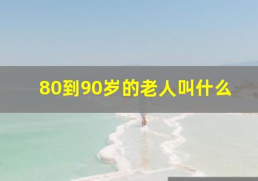 80到90岁的老人叫什么