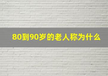 80到90岁的老人称为什么