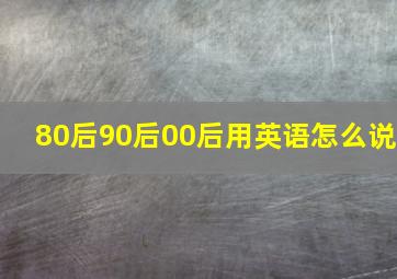 80后90后00后用英语怎么说