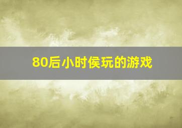 80后小时侯玩的游戏