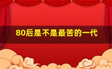 80后是不是最苦的一代