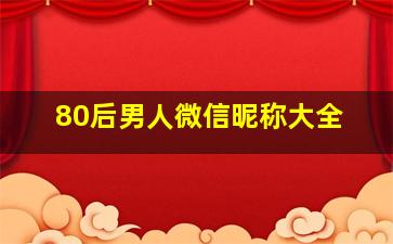 80后男人微信昵称大全