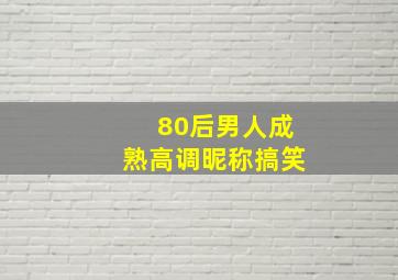 80后男人成熟高调昵称搞笑