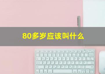 80多岁应该叫什么