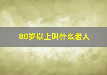 80岁以上叫什么老人