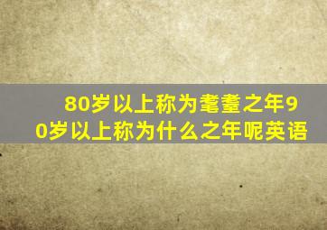 80岁以上称为耄耋之年90岁以上称为什么之年呢英语