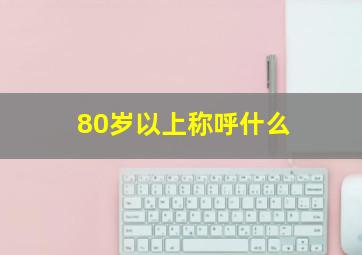 80岁以上称呼什么