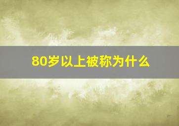 80岁以上被称为什么