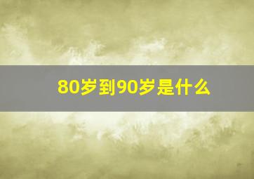 80岁到90岁是什么