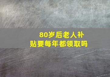 80岁后老人补贴要每年都领取吗