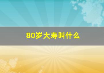 80岁大寿叫什么