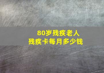 80岁残疾老人残疾卡每月多少钱