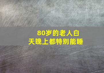 80岁的老人白天晚上都特别能睡