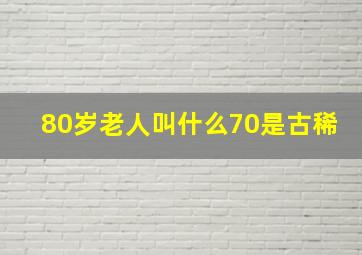 80岁老人叫什么70是古稀