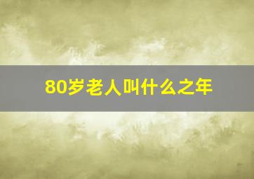 80岁老人叫什么之年