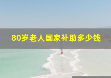 80岁老人国家补助多少钱