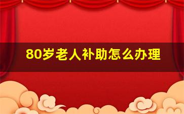 80岁老人补助怎么办理