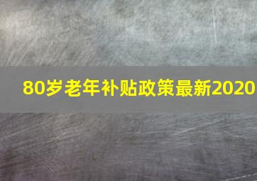 80岁老年补贴政策最新2020