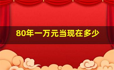 80年一万元当现在多少