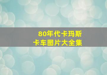 80年代卡玛斯卡车图片大全集