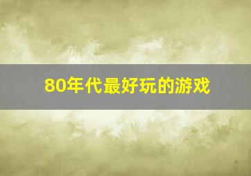 80年代最好玩的游戏