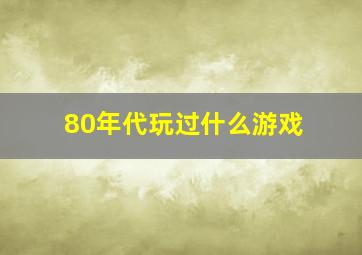 80年代玩过什么游戏