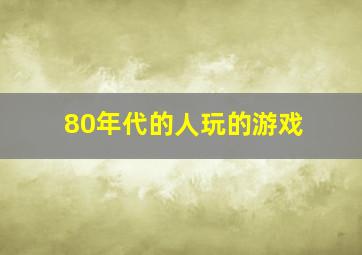 80年代的人玩的游戏