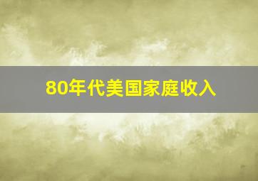 80年代美国家庭收入