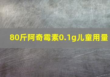 80斤阿奇霉素0.1g儿童用量