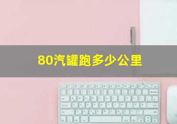 80汽罐跑多少公里